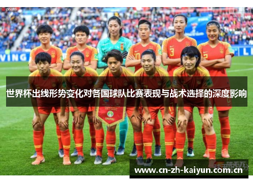 世界杯出线形势变化对各国球队比赛表现与战术选择的深度影响 世界杯出线形势变化对各国球队比赛表现与战术选择的深度影响