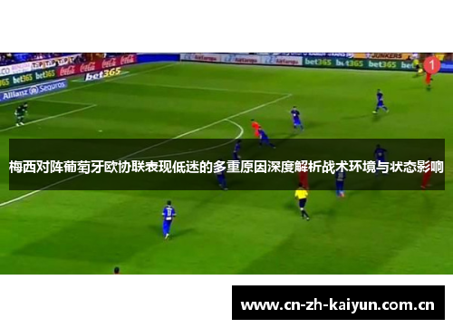 梅西对阵葡萄牙欧协联表现低迷的多重原因深度解析战术环境与状态影响 梅西对阵葡萄牙欧协联表现低迷的多重原因深度解析战术环境与状态影响